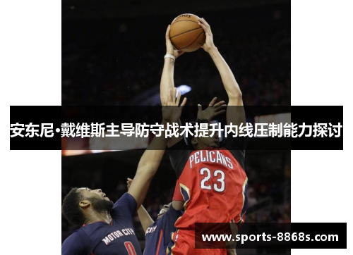 安东尼·戴维斯主导防守战术提升内线压制能力探讨