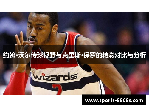 约翰·沃尔传球视野与克里斯·保罗的精彩对比与分析
