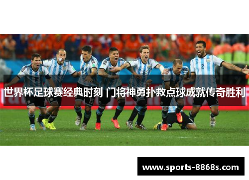 世界杯足球赛经典时刻 门将神勇扑救点球成就传奇胜利