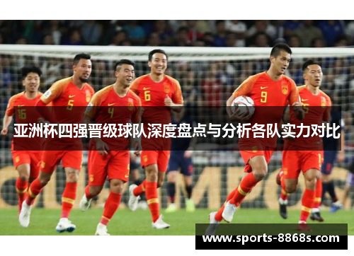 亚洲杯四强晋级球队深度盘点与分析各队实力对比