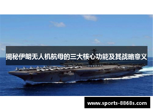 揭秘伊朗无人机航母的三大核心功能及其战略意义