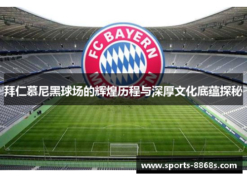 拜仁慕尼黑球场的辉煌历程与深厚文化底蕴探秘 拜仁慕尼黑球场的辉煌历程与深厚文化底蕴探秘