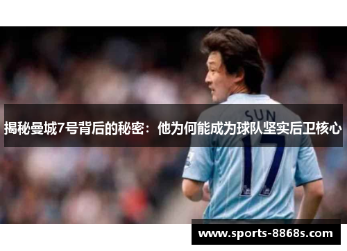 揭秘曼城7号背后的秘密:他为何能成为球队坚实后卫核心 揭秘曼城7号背后的秘密:他为何能成为球队坚实后卫核心