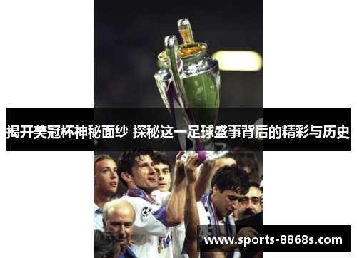 揭开美冠杯神秘面纱 探秘这一足球盛事背后的精彩与历史