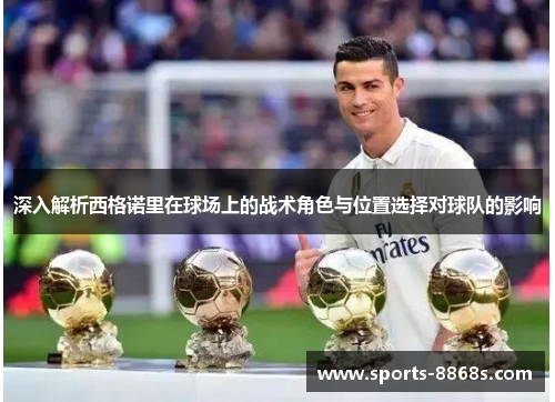 深入解析西格诺里在球场上的战术角色与位置选择对球队的影响 深入解析西格诺里在球场上的战术角色与位置选择对球队的影响